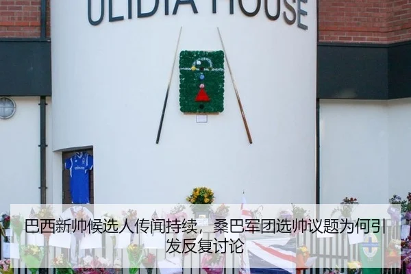 巴西新帅候选人传闻持续，桑巴军团选帅议题为何引发反复讨论